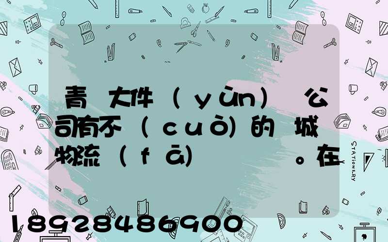 青島大件運(yùn)輸公司有不錯(cuò)的嗎城陽物流發(fā)貨。在青島城陽需要大件運(yùn)輸...